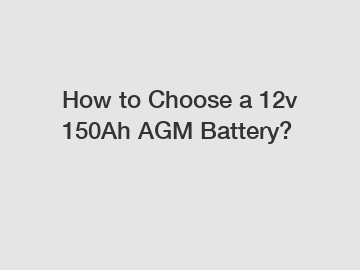 How to Choose a 12v 150Ah AGM Battery?