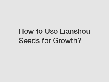 How to Use Lianshou Seeds for Growth?