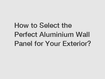 How to Select the Perfect Aluminium Wall Panel for Your Exterior?