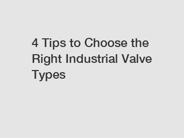 4 Tips to Choose the Right Industrial Valve Types