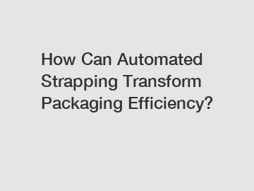 How Can Automated Strapping Transform Packaging Efficiency? How Can Automated Strapping Transform Packaging Efficiency?