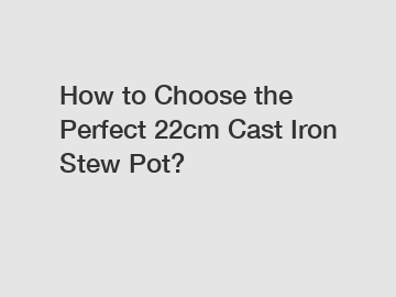 How to Choose the Perfect 22cm Cast Iron Stew Pot?