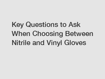 Key Questions to Ask When Choosing Between Nitrile and Vinyl Gloves Key Questions to Ask When Choosing Between Nitrile and Vinyl Gloves