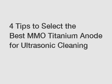 4 Tips to Select the Best MMO Titanium Anode for Ultrasonic Cleaning