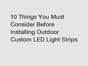 10 Things You Must Consider Before Installing Outdoor Custom LED Light Strips
