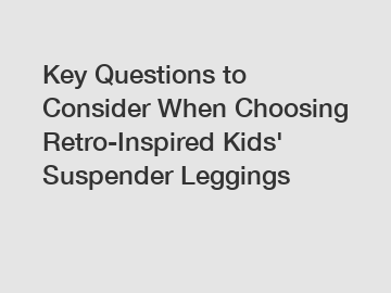 Key Questions to Consider When Choosing Retro-Inspired Kids' Suspender Leggings