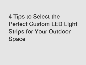 4 Tips to Select the Perfect Custom LED Light Strips for Your Outdoor Space