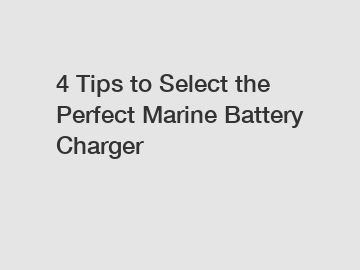 4 Tips to Select the Perfect Marine Battery Charger