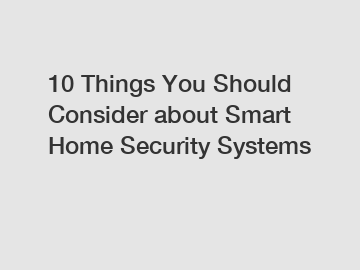 10 Things You Should Consider about Smart Home Security Systems