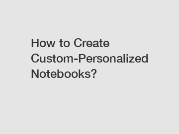 How to Create Custom-Personalized Notebooks?