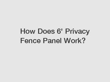 How Does 6' Privacy Fence Panel Work?