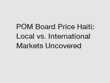 POM Board Price Haiti: Local vs. International Markets Uncovered