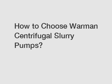 How to Choose Warman Centrifugal Slurry Pumps?