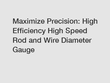 Maximize Precision: High Efficiency High Speed Rod and Wire Diameter Gauge