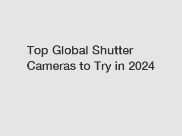 Top Global Shutter Cameras to Try in 2024