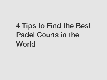 4 Tips to Find the Best Padel Courts in the World