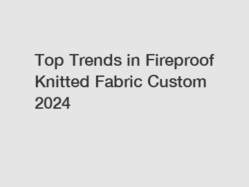 Top Trends in Fireproof Knitted Fabric Custom 2024