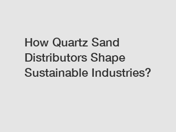 How Quartz Sand Distributors Shape Sustainable Industries?