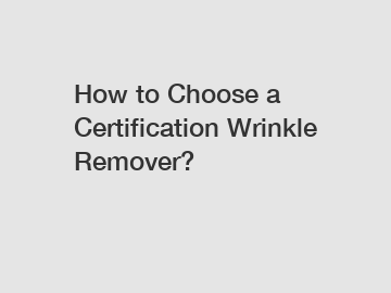How to Choose a Certification Wrinkle Remover?