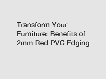 Transform Your Furniture: Benefits of 2mm Red PVC Edging