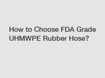 How to Choose FDA Grade UHMWPE Rubber Hose?