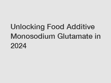 Unlocking Food Additive Monosodium Glutamate in 2024