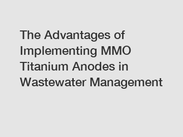 The Advantages of Implementing MMO Titanium Anodes in Wastewater Management