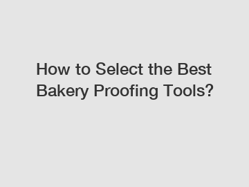 How to Select the Best Bakery Proofing Tools?