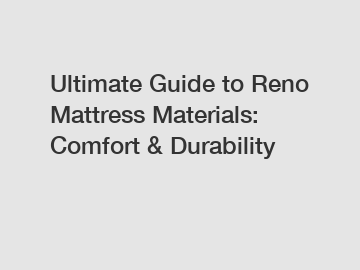 Ultimate Guide to Reno Mattress Materials: Comfort & Durability