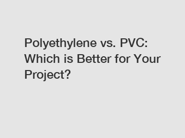 Polyethylene vs. PVC: Which is Better for Your Project?