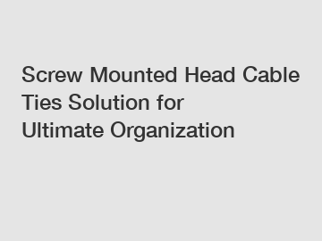 Screw Mounted Head Cable Ties Solution for Ultimate Organization