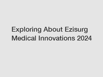 Exploring About Ezisurg Medical Innovations 2024