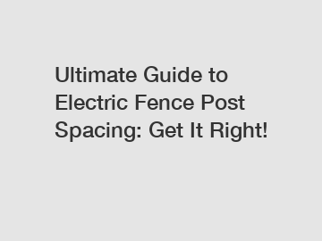 Ultimate Guide to Electric Fence Post Spacing: Get It Right!