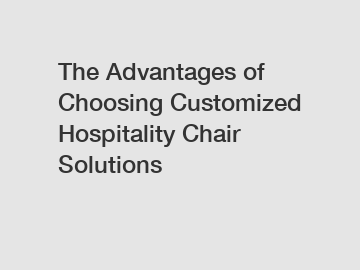 The Advantages of Choosing Customized Hospitality Chair Solutions