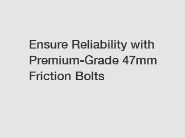 Ensure Reliability with Premium-Grade 47mm Friction Bolts