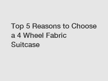 Top 5 Reasons to Choose a 4 Wheel Fabric Suitcase