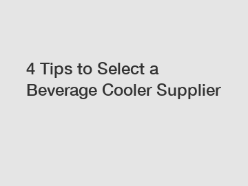 4 Tips to Select a Beverage Cooler Supplier