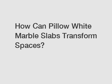 How Can Pillow White Marble Slabs Transform Spaces?