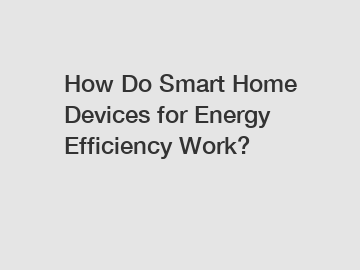 How Do Smart Home Devices for Energy Efficiency Work?