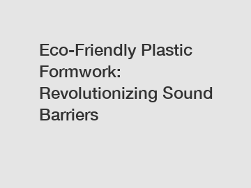 Eco-Friendly Plastic Formwork: Revolutionizing Sound Barriers