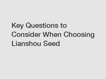 Key Questions to Consider When Choosing Lianshou Seed