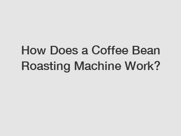 How Does a Coffee Bean Roasting Machine Work? How Does a Coffee Bean Roasting Machine Work?