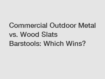 Commercial Outdoor Metal vs. Wood Slats Barstools: Which Wins?