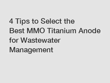 4 Tips to Select the Best MMO Titanium Anode for Wastewater Management