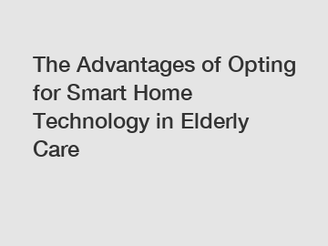 The Advantages of Opting for Smart Home Technology in Elderly Care