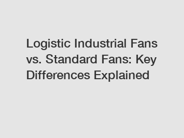 Logistic Industrial Fans vs. Standard Fans: Key Differences Explained