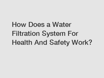 How Does a Water Filtration System For Health And Safety Work?