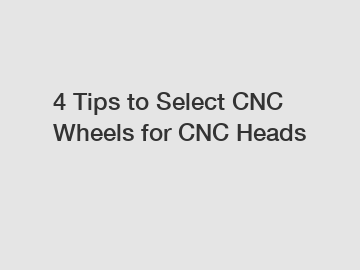 4 Tips to Select CNC Wheels for CNC Heads