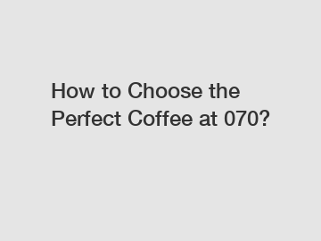 How to Choose the Perfect Coffee at 070?