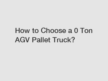 How to Choose a 0 Ton AGV Pallet Truck?